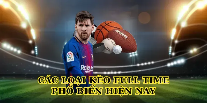 Giải Mã Kèo Full Time Chi Tiết Cho Người Chơi Mới Lẫn Cao Thủ Các loại Kèo Full Time phổ biến hiện nay
