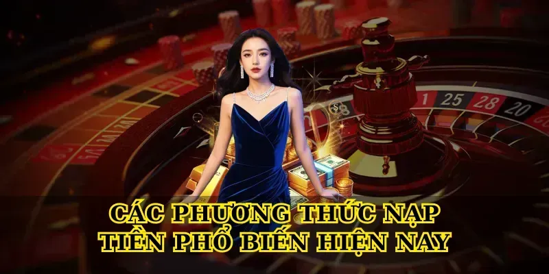 Nạp Tiền Nhanh Chóng, An Toàn Và Tiện Lợi Nhất Các Phương Thức Nạp Tiền Phổ Biến Hiện Nay