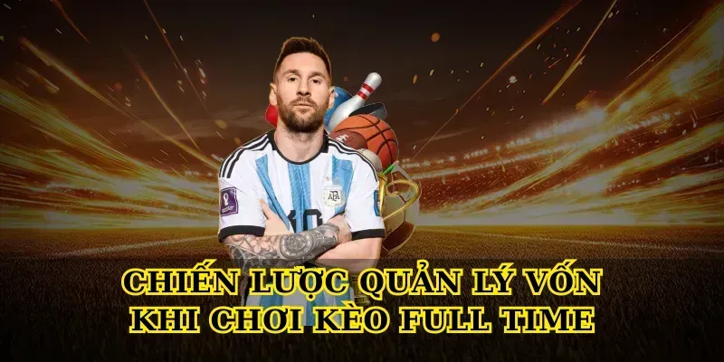 Giải Mã Kèo Full Time Chi Tiết Cho Người Chơi Mới Lẫn Cao Thủ Chiến lược quản lý vốn khi chơi Kèo Full Time