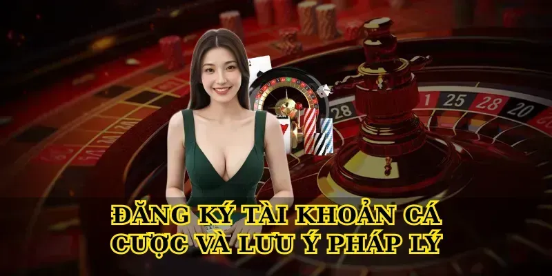 Chi Tiết Quy Trình Đăng Ký Tài Khoản An Toàn, Nhanh Chóng Cho Người Mới Đăng Ký tài khoản cá cược và lưu ý pháp lý