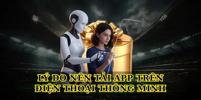 Hướng Dẫn Tải App An Toàn, Nhanh Chóng Và Tối Ưu Trải Nghiệm Lý do nên Tải App trên điện thoại thông minh
