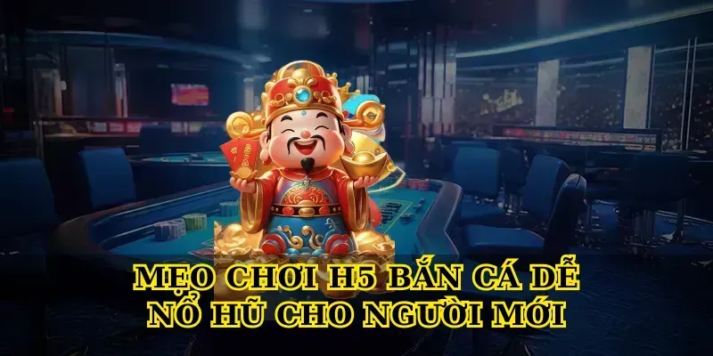 Trải Nghiệm H5 Bắn Cá Online Mượt Mà, Săn Thưởng Cực Lớn Mẹo chơi H5 bắn cá dễ nổ hũ cho người mới