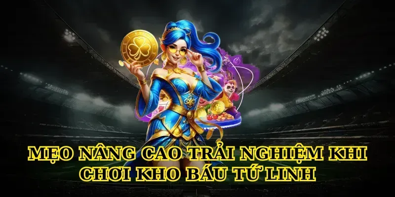 Khám Phá Kho Báu Tứ Linh Và 3 Bí Mật Thắng Lớn Mẹo nâng cao trải nghiệm khi chơi Kho báu tứ linh
