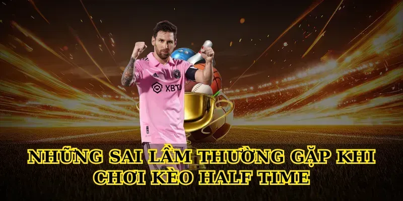 Kèo Half Time Là Gì? Bí Quyết Cá Cược Hiệu Quả Những Sai Lầm Thường Gặp Khi Chơi Kèo Half Time
