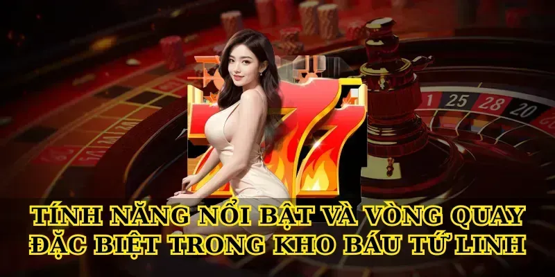 Khám Phá Kho Báu Tứ Linh Và 3 Bí Mật Thắng Lớn Tính năng nổi bật và vòng quay đặc biệt trong Kho báu tứ linh